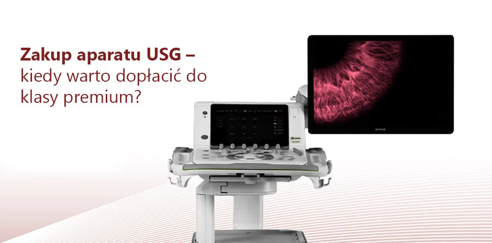 Zakup aparatu USG – kiedy warto dopłacić do klasy premium? Jak wybrać dobry ultrasonograf?